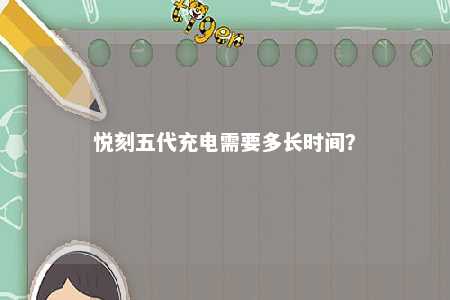悦刻五代充电需要多长时间？ 